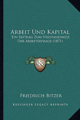 Książka Arbeit Und Kapital: Ein Beitrag Zum Verstandnisse Der Arbeiterfrage (1871) Friedrich Bitzer