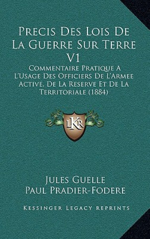 Kniha Precis Des Lois De La Guerre Sur Terre V1: Commentaire Pratique A L'Usage Des Officiers De L'Armee Active, De La Reserve Et De La Territoriale (1884) Jules Guelle