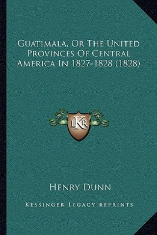 Kniha Guatimala, Or The United Provinces Of Central America In 1827-1828 (1828) Henry Dunn