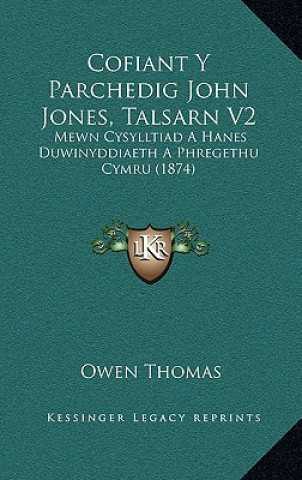 Kniha Cofiant Y Parchedig John Jones, Talsarn V2: Mewn Cysylltiad A Hanes Duwinyddiaeth A Phregethu Cymru (1874) Owen Thomas