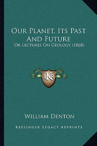 Kniha Our Planet, Its Past And Future: Or Lectures On Geology (1868) William Denton