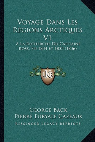 Kniha Voyage Dans Les Regions Arctiques V1: A La Recherche Du Capitaine Ross, En 1834 Et 1835 (1836) George Back