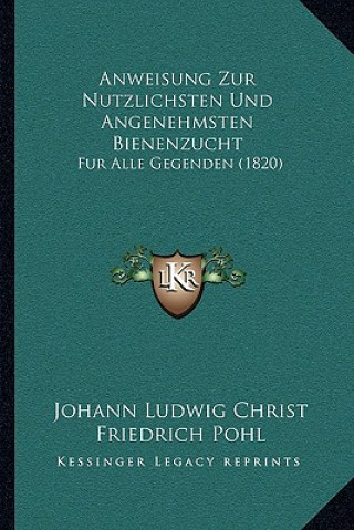 Kniha Anweisung Zur Nutzlichsten Und Angenehmsten Bienenzucht: Fur Alle Gegenden (1820) Johann Ludwig Christ
