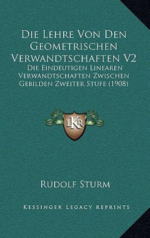 Knjiga Die Lehre Von Den Geometrischen Verwandtschaften V2: Die Eindeutigen Linearen Verwandtschaften Zwischen Gebilden Zweiter Stufe (1908) Rudolf Sturm