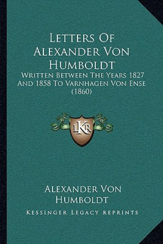 Buch Letters Of Alexander Von Humboldt: Written Between The Years 1827 And 1858 To Varnhagen Von Ense (1860) Alexander Von Humboldt