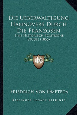 Könyv Die Ueberwaltigung Hannovers Durch Die Franzosen: Eine Historisch Politische Studie (1866) Friedrich Von Ompteda