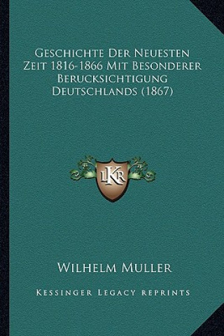 Kniha Geschichte Der Neuesten Zeit 1816-1866 Mit Besonderer Berucksichtigung Deutschlands (1867) Wilhelm Muller