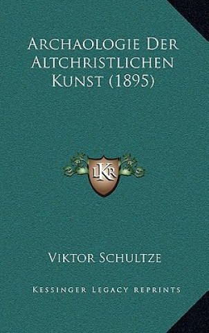 Kniha Archaologie Der Altchristlichen Kunst (1895) Viktor Schultze