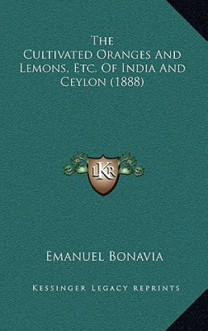 Kniha The Cultivated Oranges And Lemons, Etc. Of India And Ceylon (1888) Emanuel Bonavia