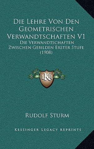 Książka Die Lehre Von Den Geometrischen Verwandtschaften V1: Die Verwandtschaften Zwischen Gebilden Erster Stufe (1908) Rudolf Sturm