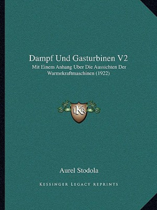 Kniha Dampf Und Gasturbinen V2: Mit Einem Anhang Uber Die Aussichten Der Warmekraftmaschinen (1922) Aurel Stodola