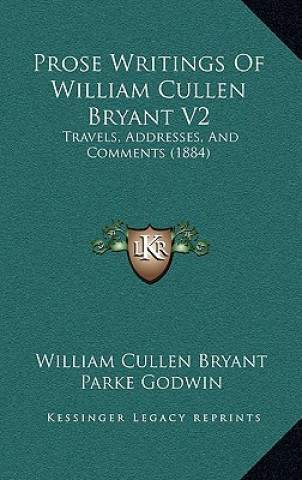 Kniha Prose Writings Of William Cullen Bryant V2: Travels, Addresses, And Comments (1884) William Cullen Bryant