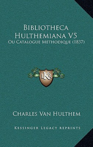 Kniha Bibliotheca Hulthemiana V5: Ou Catalogue Methodique (1837) Charles Van Hulthem