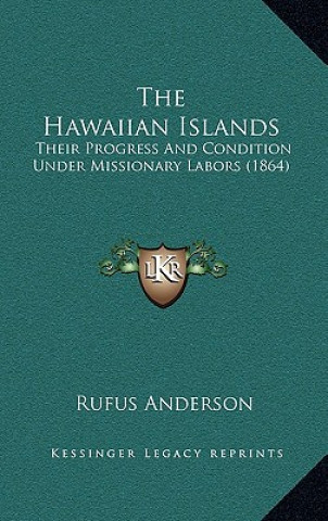 Kniha The Hawaiian Islands: Their Progress And Condition Under Missionary Labors (1864) Rufus Anderson