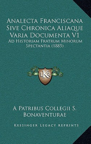 Kniha Analecta Franciscana Sive Chronica Aliaque Varia Documenta V1: Ad Historiam Fratrum Minorum Spectantia (1885) A. Patribus Collegii S. Bonaventurae