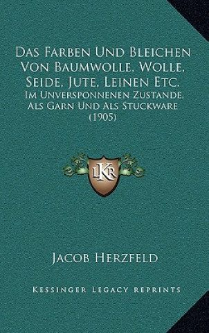 Kniha Das Farben Und Bleichen Von Baumwolle, Wolle, Seide, Jute, Leinen Etc.: Im Unversponnenen Zustande, Als Garn Und Als Stuckware (1905) J. Herzfeld