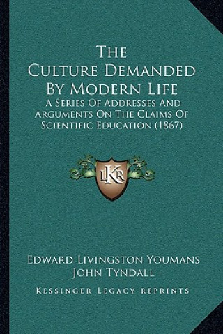 Knjiga The Culture Demanded By Modern Life: A Series Of Addresses And Arguments On The Claims Of Scientific Education (1867) Edward Livingston Youmans