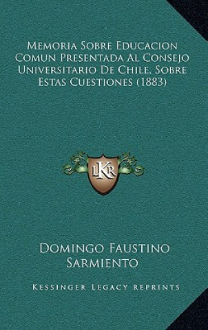 Kniha Memoria Sobre Educacion Comun Presentada Al Consejo Universitario De Chile, Sobre Estas Cuestiones (1883) Domingo Faustino Sarmiento