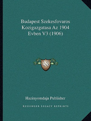 Buch Budapest Szekesfovaros Kozigazgatasa Az 1904 Evben V3 (1906) Hazinyomdaja Publisher