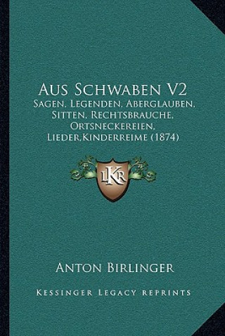 Kniha Aus Schwaben V2: Sagen, Legenden, Aberglauben, Sitten, Rechtsbrauche, Ortsneckereien, Lieder, Kinderreime (1874) Anton Birlinger
