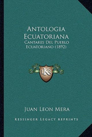 Kniha Antologia Ecuatoriana: Cantares Del Pueblo Ecuatoriano (1892) Juan Leon Mera