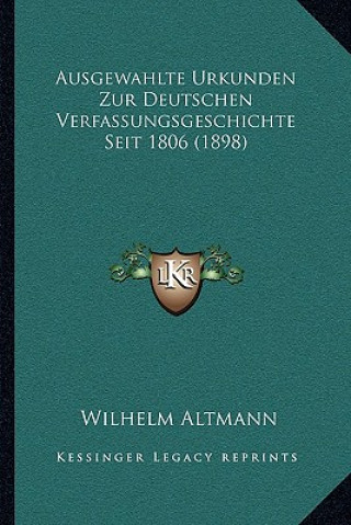 Könyv Ausgewahlte Urkunden Zur Deutschen Verfassungsgeschichte Seit 1806 (1898) Wilhelm Altmann
