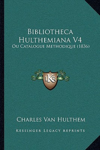 Kniha Bibliotheca Hulthemiana V4: Ou Catalogue Methodique (1836) Charles Van Hulthem