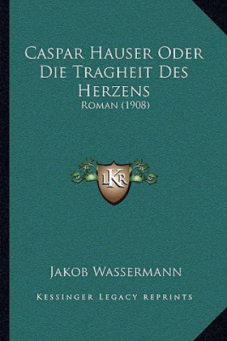 Carte Caspar Hauser Oder Die Tragheit Des Herzens: Roman (1908) Jakob Wassermann