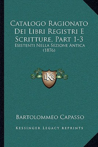 Book Catalogo Ragionato Dei Libri Registri E Scritture, Part 1-3: Esistenti Nella Sezione Antica (1876) Bartolommeo Capasso