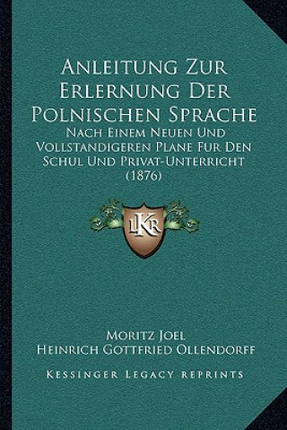 Carte Anleitung Zur Erlernung Der Polnischen Sprache: Nach Einem Neuen Und Vollstandigeren Plane Fur Den Schul Und Privat-Unterricht (1876) Moritz Joel