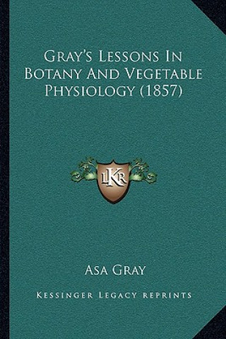 Kniha Gray's Lessons In Botany And Vegetable Physiology (1857) Asa Gray