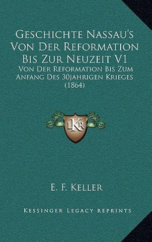 Buch Geschichte Nassau's Von Der Reformation Bis Zur Neuzeit V1: Von Der Reformation Bis Zum Anfang Des 30jahrigen Krieges (1864) E. F. Keller