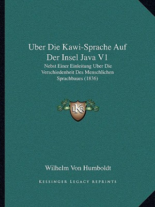 Kniha Uber Die Kawi-Sprache Auf Der Insel Java V1: Nebst Einer Einleitung Uber Die Verschiedenheit Des Menschlichen Sprachbaues (1836) Wilhelm Von Humboldt