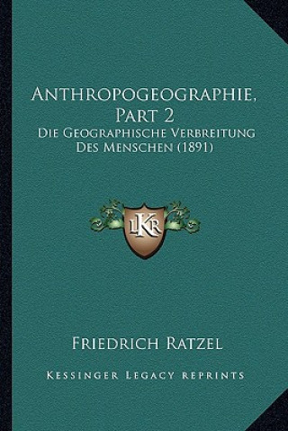 Книга Anthropogeographie, Part 2: Die Geographische Verbreitung Des Menschen (1891) Friedrich Ratzel