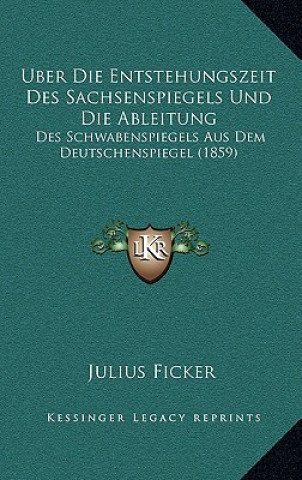 Buch Uber Die Entstehungszeit Des Sachsenspiegels Und Die Ableitung: Des Schwabenspiegels Aus Dem Deutschenspiegel (1859) Julius Ficker