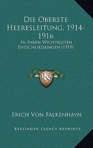 Könyv Die Oberste Heeresleitung, 1914-1916: In Ihren Wichtigsten Entschliessungen (1919) Erich Von Falkenhayn
