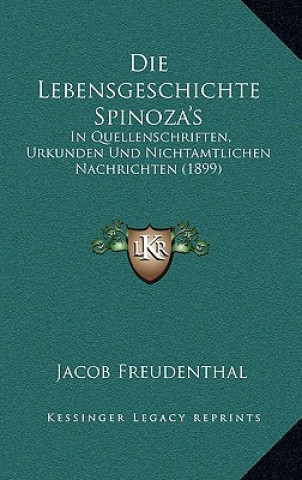 Kniha Die Lebensgeschichte Spinoza's: In Quellenschriften, Urkunden Und Nichtamtlichen Nachrichten (1899) Jacob Freudenthal