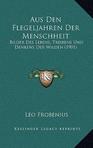 Книга Aus Den Flegeljahren Der Menschheit: Bilder Des Lebens, Treibens Und Denkens Der Wilden (1901) Leo Frobenius