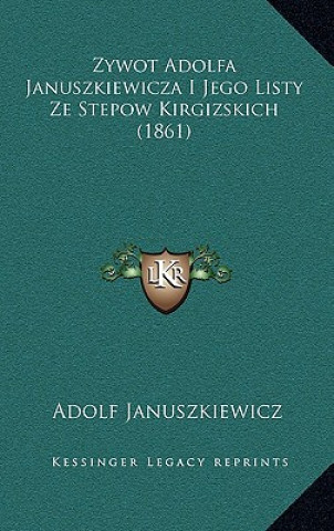 Könyv Zywot Adolfa Januszkiewicza I Jego Listy Ze Stepow Kirgizskich (1861) Adolf Januszkiewicz