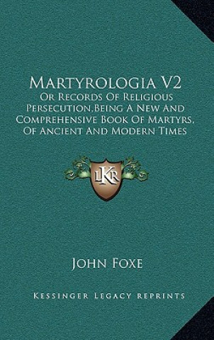 Kniha Martyrologia V2: Or Records Of Religious Persecution, Being A New And Comprehensive Book Of Martyrs, Of Ancient And Modern Times (1849) John Foxe