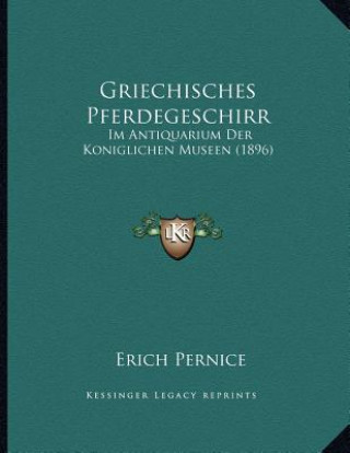 Kniha Griechisches Pferdegeschirr: Im Antiquarium Der Koniglichen Museen (1896) Erich Pernice