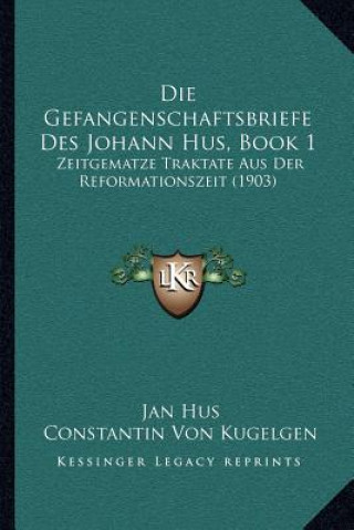 Kniha Die Gefangenschaftsbriefe Des Johann Hus, Book 1: Zeitgematze Traktate Aus Der Reformationszeit (1903) Jan Hus