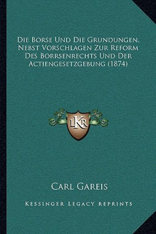 Carte Die Borse Und Die Grundungen, Nebst Vorschlagen Zur Reform Des Borrsenrechts Und Der Actiengesetzgebung (1874) Carl Gareis