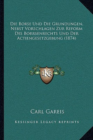 Kniha Die Borse Und Die Grundungen, Nebst Vorschlagen Zur Reform Des Borrsenrechts Und Der Actiengesetzgebung (1874) Carl Gareis