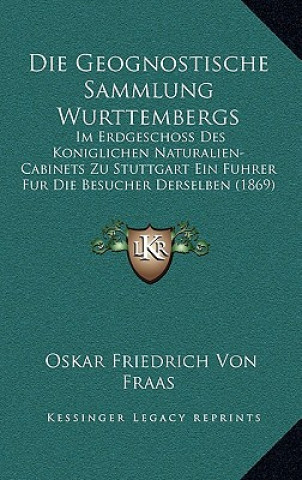 Book Die Geognostische Sammlung Wurttembergs: Im Erdgeschoss Des Koniglichen Naturalien-Cabinets Zu Stuttgart Ein Fuhrer Fur Die Besucher Derselben (1869) Oskar Friedrich Von Fraas