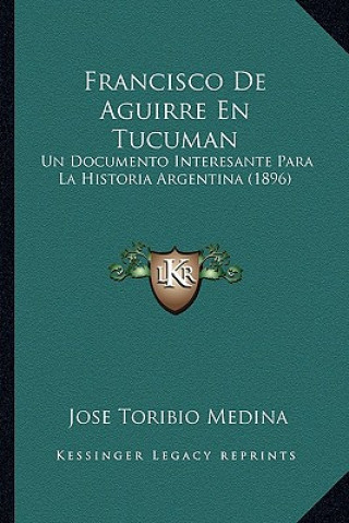 Kniha Francisco De Aguirre En Tucuman: Un Documento Interesante Para La Historia Argentina (1896) Jose Toribio Medina