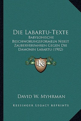 Kniha Die Labartu-Texte: Babylonische Beschworungsformeln Nebst Zauberverfahren Gegen Die Damonin Labartu (1902) David W. Myhrman