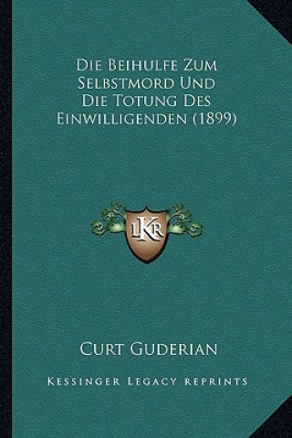 Carte Die Beihulfe Zum Selbstmord Und Die Totung Des Einwilligenden (1899) Curt Guderian