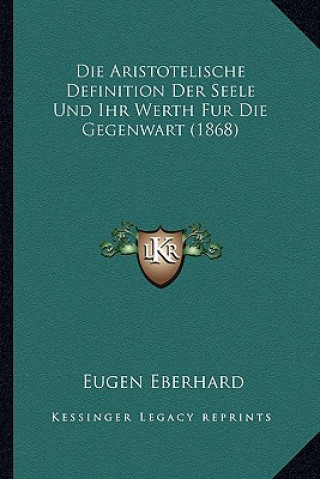 Książka Die Aristotelische Definition Der Seele Und Ihr Werth Fur Die Gegenwart (1868) Eugen Eberhard