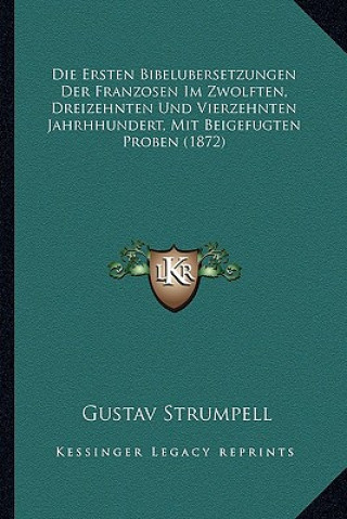 Kniha Die Ersten Bibelubersetzungen Der Franzosen Im Zwolften, Dreizehnten Und Vierzehnten Jahrhhundert, Mit Beigefugten Proben (1872) Gustav Strumpell